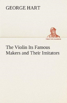The Violin Its Famous Makers and Their Imitators by George Hart - Paperback