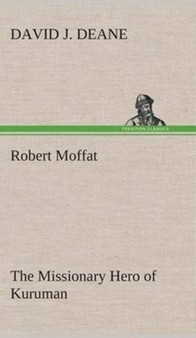 Robert Moffat the Missionary Hero of Kuruman by David J Deane - Hardback