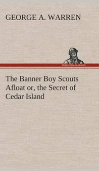 The Banner Boy Scouts Afloat Or, the Secret of Cedar Island by George A Warren - Hardback