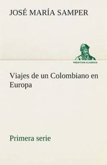 Viajes de Un Colombiano En Europa, Primera Serie by Jose Maria Samper - Paperback