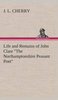 Life and Remains of John Clare "The Northamptonshire Peasant Poet" by J L Cherry - Hardback