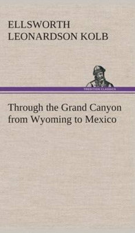 Through the Grand Canyon from Wyoming to Mexico by E L Kolb - Hardback