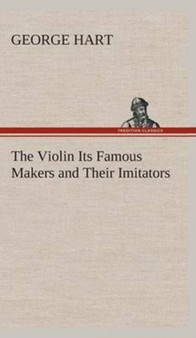 The Violin Its Famous Makers and Their Imitators by George Hart - Hardback