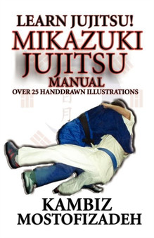 Mikazuki Jujitsu Manual; Learn Jujitsu by Kambiz Mostofizadeh - Paperback