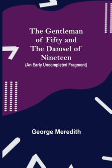 The Gentleman of Fifty and The Damsel of Nineteen (An early uncompleted fragment by George Meredith - Paperback