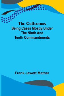 The Collectors; Being Cases mostly under the Ninth and Tenth Commandments by Frank Jewett Mather - Paperback