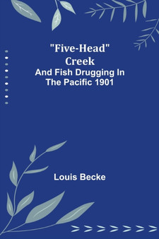 Five-Head Creek; and Fish Drugging In The Pacific 1901 by Louis Becke - Paperback
