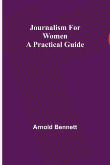 Journalism for Women : A Practical Guide by Arnold Bennett - Paperback