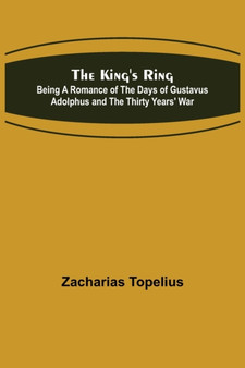 The King's Ring; Being a Romance of the Days of Gustavus Adolphus and the Thirty Years' War by Zacharias Topelius - Paperback