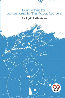 Fast In The Ice : Adventures In The Polar Regions by Robert Michael Ballantyne - Paperback