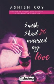 I Wish I Had Not Married My Love by Ashish Roy - Paperback