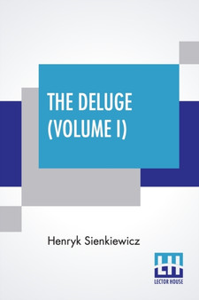 The Deluge (Volume I) : An Historical Novel Of Poland, Sweden, And Russia. A Sequel To With Fire And Sword. Authorized And Unabridged Translation From The Polish By Jeremiah Curtin. In Two Volumes - V by Henryk Sienkiewicz - Paperback