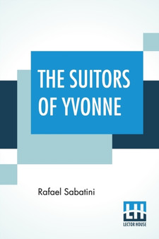 The Suitors Of Yvonne : Being A Portion Of The Memoirs Of The Sieur Gaston De Luynes by Rafael Sabatini - Paperback