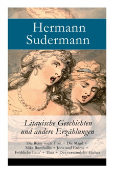 Litauische Geschichten und andere Erzahlungen : Die Reise nach Tilsit + Die Magd + Miks Bumbullis + Jons und Erdme + Froehliche Leut' + Thea + Der verwandelte Facher by Hermann Sudermann - Paperback