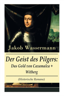 Der Geist des Pilgers : Das Gold von Caxamalca + Witberg (Historische Romane): Eroberung des Landes Peru by Jakob Wassermann - Paperback