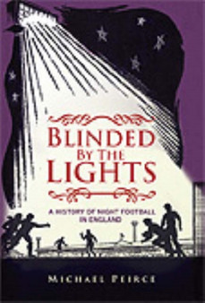 Blinded by the Lights : A History of Night Football in England by Michael Peirce - Hardback