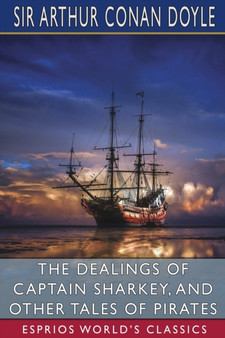 The Dealings of Captain Sharkey, and Other Tales of Pirates (Esprios Classics) by Sir Arthur Conan Doyle - Paperback