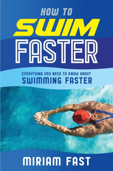 How to Swim Faster : Everything You Need to Know about Swimming Faster by Miriam Fast - Paperback
