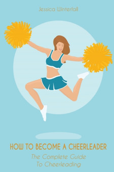 How to Become a Cheerleader : The Complete Guide To Cheerleading by Jessica Winterfall - Paperback