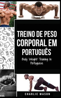 Treino de Peso Corporal Em portugues/ Body Weight Training In Portuguese : Como Usar a Calistenia Para Ficar Mais em Forma e Forte by Charlie Mason - Hardback
