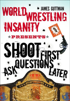 Shoot First Ask Questions Later : WORLD WRESTLING INSANITY by James Guttman - Paperback