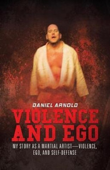 Violence and Ego : My Story as a Martial Artist-Violence, Ego, and Self-Defense by Daniel Arnold - Paperback