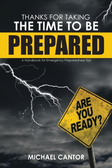 Thanks for Taking the Time to Be Prepared : A Handbook for Emergency Preparedness Tips by Michael Cantor - Paperback