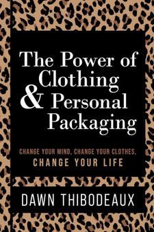 The Power of Clothing & Personal Packaging : Change Your Mind. Change Your Clothes. Change Your Life. by Dawn Thibodeaux - Paperback