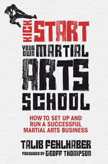 Kick Start Your Own Martial Arts School : How to Set Up and Run a Successful Martial Arts Business by Talib Fehlhaber - Paperback
