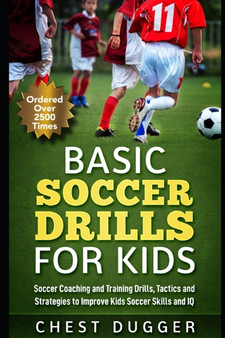 Basic Soccer Drills for Kids : 150 Soccer Coaching and Training Drills, Tactics and Strategies to Improve Kids Soccer Skills and IQ : 1 by Chest Dugger - Paperback
