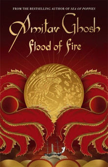 Flood of Fire : Ibis Trilogy Book 3 by Amitav Ghosh - Hardback