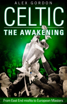 Celtic: The Awakening : From East End Misfits to European Masters by Alex Gordon - Paperback