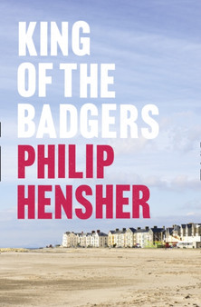 King of the Badgers by Philip Hensher - Hardback