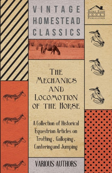 The Mechanics and Locomotion of the Horse - A Collection of Historical Equestrian Articles on Trotting, Galloping, Cantering and Jumping by Various - Paperback