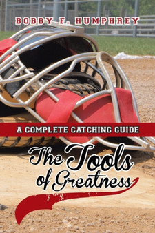 The Tools of Greatness : A Complete Catching Guide by Bobby F Humphrey - Paperback