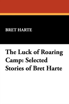 The Luck of Roaring Camp : Selected Stories of Bret Harte by Bret Harte - Paperback