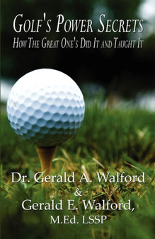 Golf's Power Secrets : How the Great One's Did It and Taught It by Dr Gerald A Walford - Paperback
