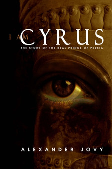 I am Cyrus : The Story of the Real Prince of Persia by Alexander Jovy - Hardback