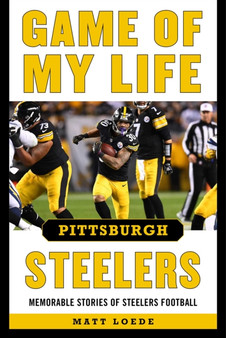 Game of My Life Pittsburgh Steelers : Memorable Stories of Steelers Football by Matt Loede - Hardback