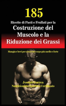 185 Ricette Di Pasti E Frullati Per La Costruzione del Muscolo E La Riduzione Dei Grassi : Mangia E Bevi Per Avere Un Corpo Piu Snello E Forte by Joseph Correa - Hardback