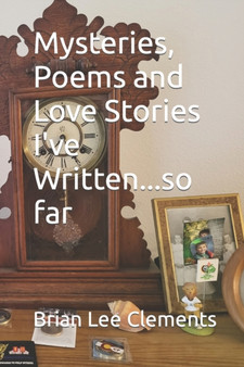 Mysteries, Poems and Love Stories I've Written...so far by Brian Lee Clements - Paperback