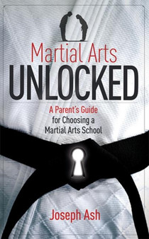 Martial Arts UNLOCKED : A Parent's Guide for Choosing a Martial Arts School by Joseph Ash - Paperback Martial Arts UNLOCKED : A Parent's Guide for Choosing a Martial Arts School by Joseph Ash - Paperback
