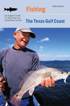 Fishing the Texas Gulf Coast : An Angler's Guide To More Than 100 Great Places To Fish by Mike Holmes - Paperback