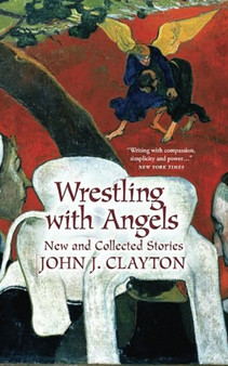Wrestling with Angels : New and Collected Stories by John J. Clayton - Paperback
