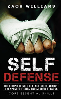 Self Defense : The Complete Self Defense Guide Against Unexpected Fights and Sudden Attacks by Williams Zach - Paperback