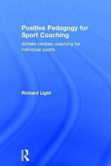 Positive Pedagogy for Sport Coaching : Athlete-centred coaching for individual sports by Richard Light - Hardback