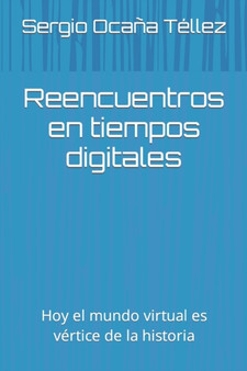 Reencuentros en tiempos digitales : Hoy el mundo virtual es vertice de la historia by Sergio Ocana Tellez - Paperback