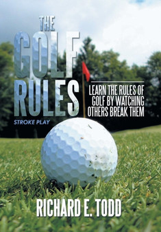 The Golf Rules : Learn the Rules of Golf by Watching Others Break Them by Richard E Todd - Hardback