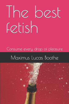 The best fetish : Consume every drop of pleasure by Maximus Lucas Boothe - Paperback