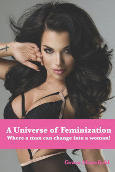 A Universe of Feminization : Where a man can change into a woman! by Grace Mansfield - Paperback